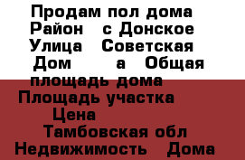 Продам пол дома › Район ­ с.Донское › Улица ­ Советская › Дом ­ 151 а › Общая площадь дома ­ 53 › Площадь участка ­ 10 › Цена ­ 1 550 000 - Тамбовская обл. Недвижимость » Дома, коттеджи, дачи продажа   . Тамбовская обл.